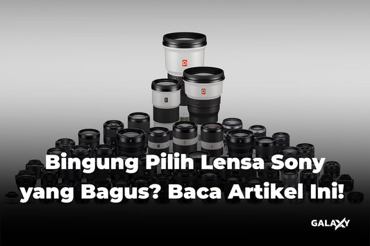 Bingung Pilih Lensa Sony yang Bagus? Baca Artikel Ini!